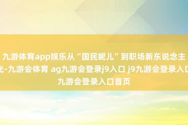 九游体育app娱乐从“国民妮儿”到职场新东说念主聂曦光-九游会体育 ag九游会登录j9入口 j9九游会登录入口首页