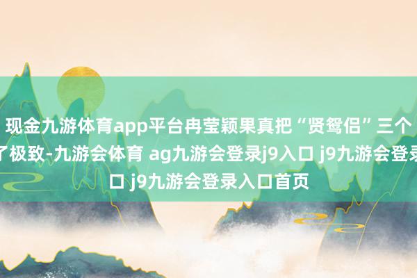 现金九游体育app平台冉莹颖果真把“贤鸳侣”三个字演绎到了极致-九游会体育 ag九游会登录j9入口 j9九游会登录入口首页