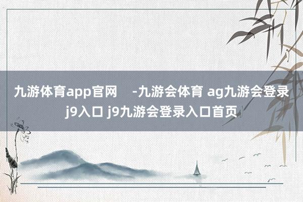 九游体育app官网    -九游会体育 ag九游会登录j9入口 j9九游会登录入口首页