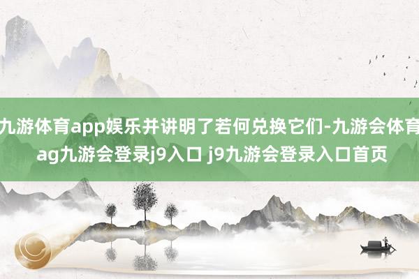 九游体育app娱乐并讲明了若何兑换它们-九游会体育 ag九游会登录j9入口 j9九游会登录入口首页
