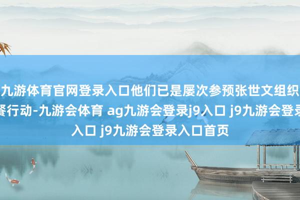 九游体育官网登录入口他们已是屡次参预张世文组织的爱心聚餐行动-九游会体育 ag九游会登录j9入口 j9九游会登录入口首页
